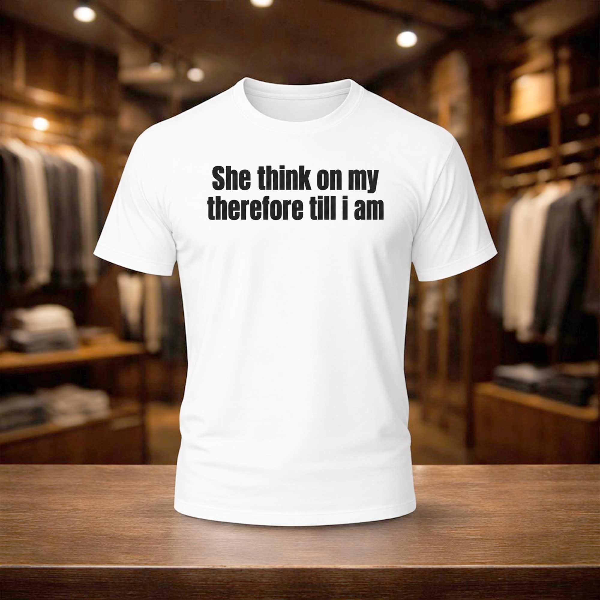 She Think On My Therfore Till I Am Shirt White Gifts For Friends