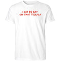 I Get So Gay Off That Tequila Shirt White Funny Gifts For Him Her