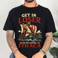 Odysseus Get In Loser We’re Return To Ithaca T-Shirt The Odyssey Shirt Fan Gift