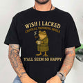 Wish I Lacked Critical Thinking Skills Funny Sarcastic Frog T-Shirt Y_All Seem So Happy Shirt_