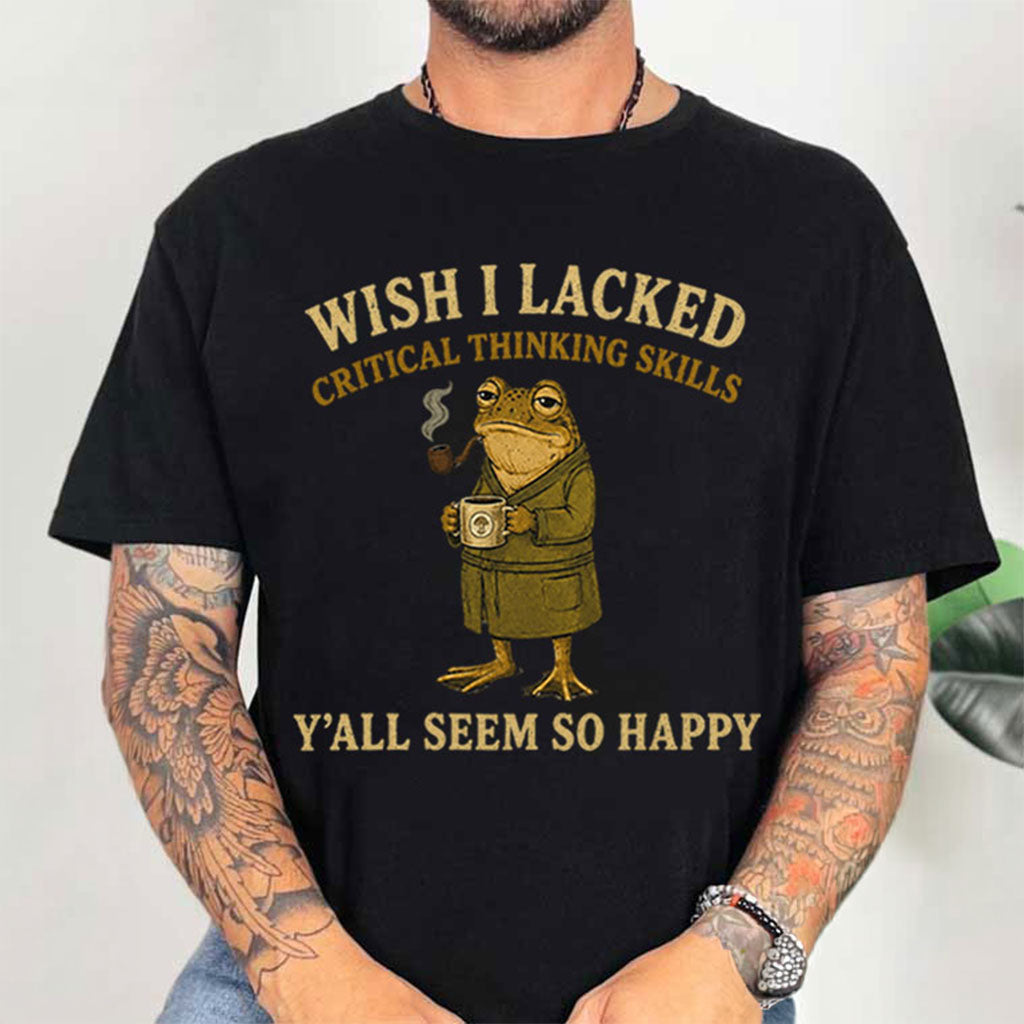 Wish I Lacked Critical Thinking Skills Funny Sarcastic Frog T-Shirt Y_All Seem So Happy Shirt_