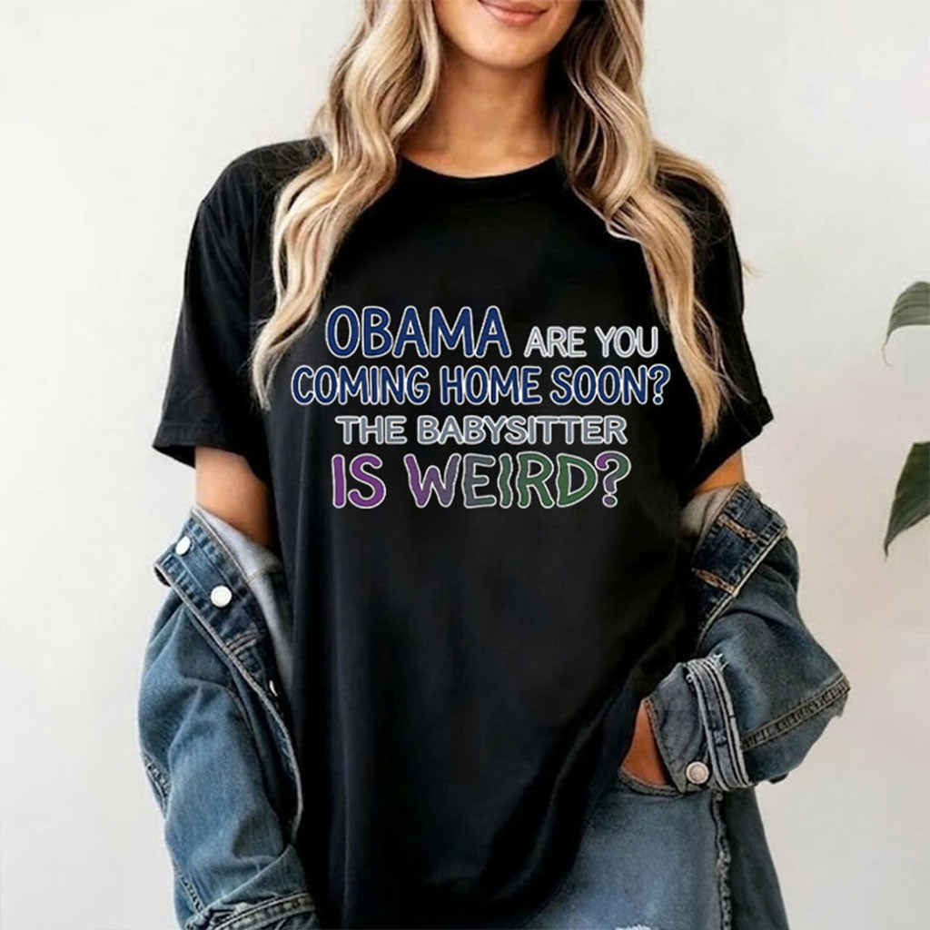 Obama Are You Coming Home Soon Weird Babysitter T-Shirt Funny Meme Shirt Political Gifts